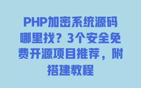 PHP加密系统源码哪里找？3个安全免费开源项目推荐，附搭建教程 一