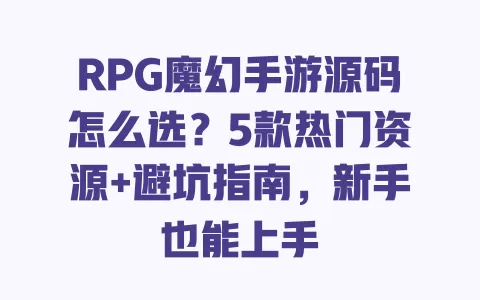 RPG魔幻手游源码怎么选?5款热门资源+避坑指南,新手也能上手 一