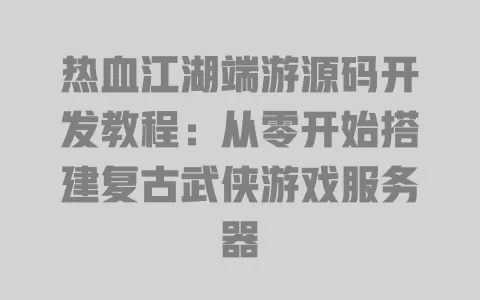 热血江湖端游源码开发教程:从零开始搭建复古武侠游戏服务器 一