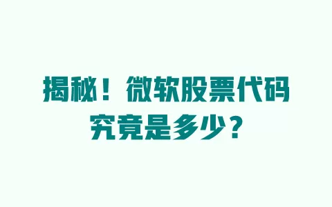 揭秘!微软股票代码究竟是多少? 一
