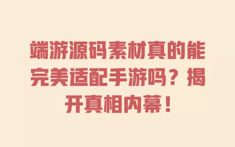 端游源码素材真的能完美适配手游吗？揭开真相内幕！ 一