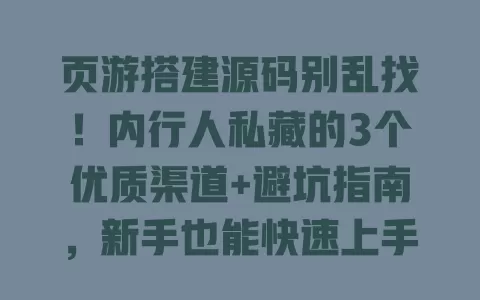 页游搭建源码别乱找!内行人私藏的3个优质渠道+避坑指南,新手也能快速上手 一