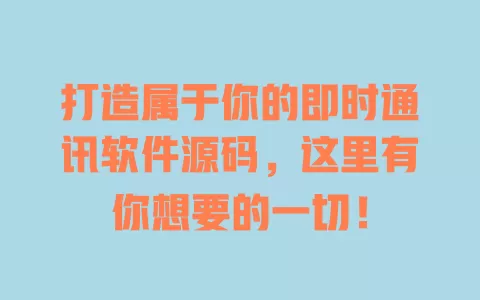 打造属于你的即时通讯软件源码,这里有你想要的一切! 一