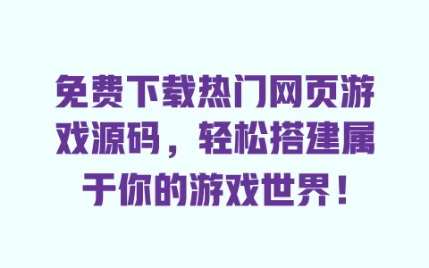 免费下载热门网页游戏源码，轻松搭建属于你的游戏世界！ 一