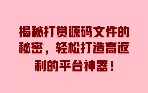 揭秘打赏源码文件的秘密，轻松打造高返利的平台神器！ 一