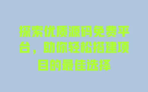 探索优质源码免费平台，助你轻松搭建项目的最佳选择 一