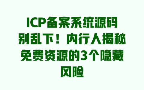 ICP备案系统源码别乱下!内行人揭秘免费资源的3个隐藏风险 一
