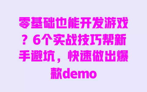 零基础也能开发游戏?6个实战技巧帮新手避坑,快速做出爆款demo 一