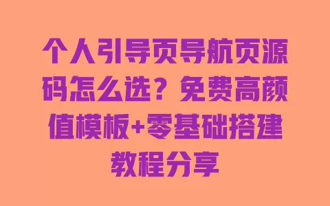 个人引导页导航页源码怎么选?免费高颜值模板+零基础搭建教程分享 一