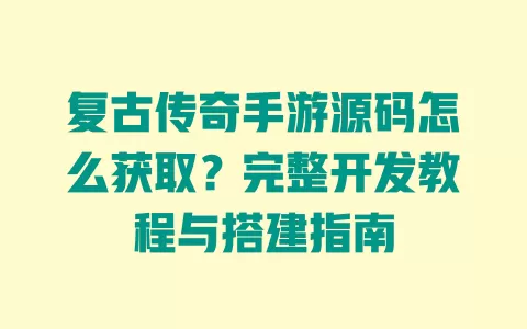 复古传奇手游源码怎么获取?完整开发教程与搭建指南 一