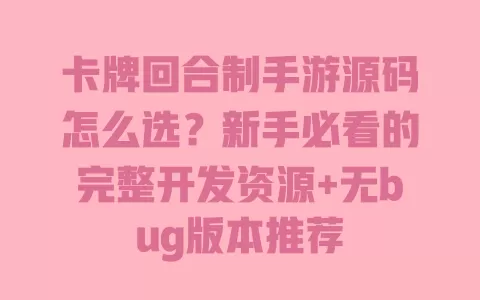卡牌回合制手游源码怎么选?新手必看的完整开发资源+无bug版本推荐 一