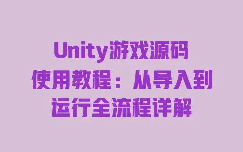 Unity游戏源码使用教程：从导入到运行全流程详解 一