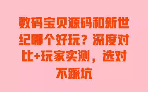 数码宝贝源码和新世纪哪个好玩?深度对比+玩家实测,选对不踩坑 一