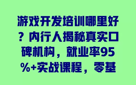 游戏开发培训哪里好?内行人揭秘真实口碑机构,就业率95%+实战课程,零基础也能学 一