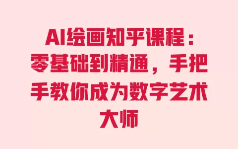 AI绘画知乎课程：零基础到精通，手把手教你成为数字艺术大师 一