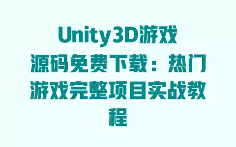 Unity3D游戏源码免费下载:热门游戏完整项目实战教程 一