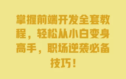 掌握前端开发全套教程，轻松从小白变身高手，职场逆袭必备技巧！ 一