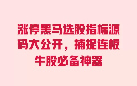 涨停黑马选股指标源码大公开,捕捉连板牛股必备神器 一