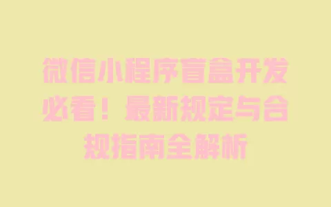 微信小程序盲盒开发必看!最新规定与合规指南全解析 一