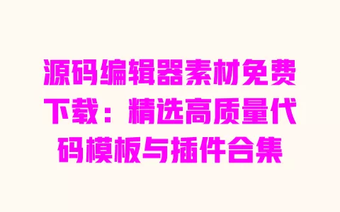 源码编辑器素材免费下载：精选高质量代码模板与插件合集 一