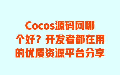 Cocos源码网哪个好?开发者都在用的优质资源平台分享 一