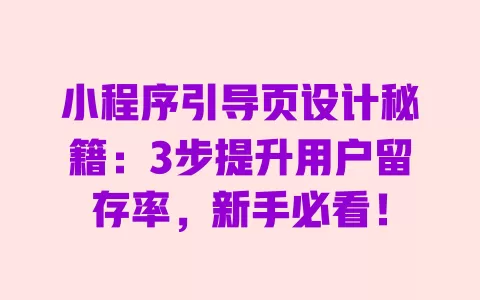 小程序引导页设计秘籍:3步提升用户留存率,新手必看! 一