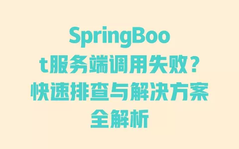 SpringBoot服务端调用失败？快速排查与解决方案全解析 一