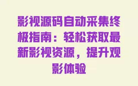 影视源码自动采集终极指南:轻松获取最新影视资源,提升观影体验 一