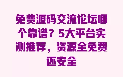 免费源码交流论坛哪个靠谱?5大平台实测推荐,资源全免费还安全 一