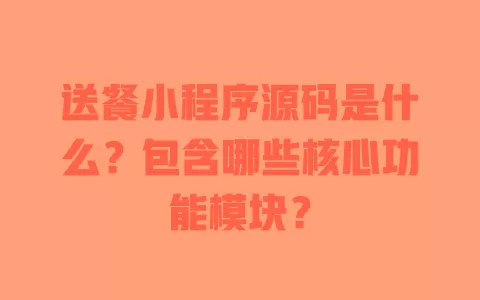 送餐小程序源码是什么?包含哪些核心功能模块? 一