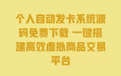 个人自动发卡系统源码免费下载 一键搭建高效虚拟商品交易平台 一