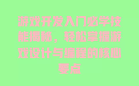 游戏开发入门必学技能揭秘，轻松掌握游戏设计与编程的核心要点 一