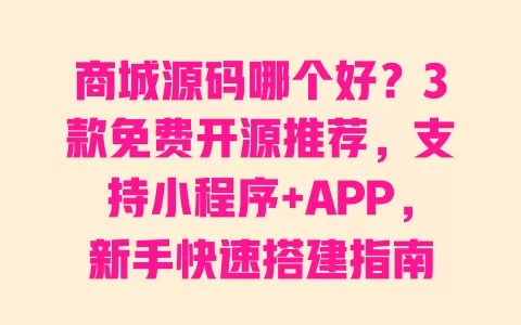 商城源码哪个好?3款免费开源推荐,支持小程序+APP,新手快速搭建指南 一