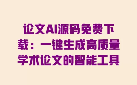 论文AI源码免费下载:一键生成高质量学术论文的智能工具 一
