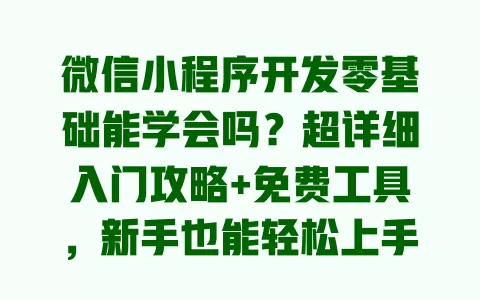 微信小程序开发零基础能学会吗?超详细入门攻略+免费工具,新手也能轻松上手 一