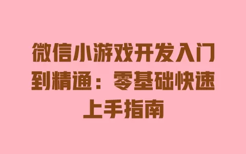 微信小游戏开发入门到精通：零基础快速上手指南 一