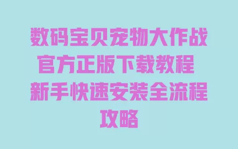 数码宝贝宠物大作战官方正版下载教程 新手快速安装全流程攻略 一