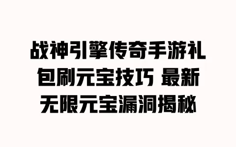 战神引擎传奇手游礼包刷元宝技巧 最新无限元宝漏洞揭秘 一