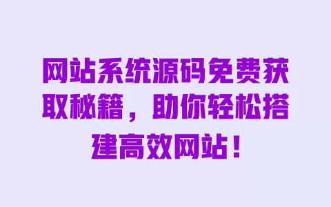 网站系统源码免费获取秘籍，助你轻松搭建高效网站！ 一
