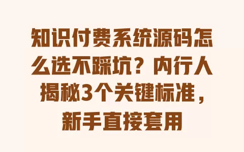 知识付费系统源码怎么选不踩坑?内行人揭秘3个关键标准,新手直接套用 一