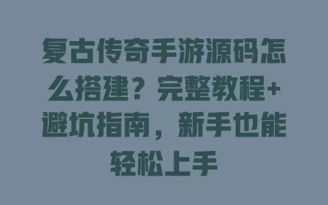 复古传奇手游源码怎么搭建?完整教程+避坑指南,新手也能轻松上手 一
