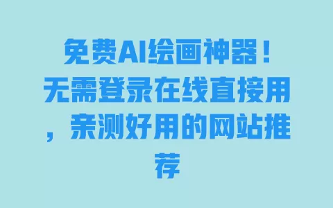 免费AI绘画神器!无需登录在线直接用,亲测好用的网站推荐 一