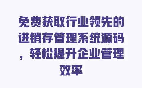 免费获取行业领先的进销存管理系统源码,轻松提升企业管理效率 一