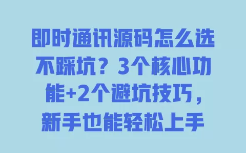 即时通讯源码怎么选不踩坑?3个核心功能+2个避坑技巧,新手也能轻松上手 一