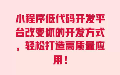 小程序低代码开发平台改变你的开发方式，轻松打造高质量应用！ 一
