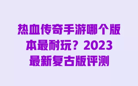 热血传奇手游哪个版本最耐玩?2023最新复古版评测 一