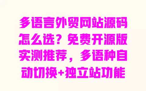 多语言外贸网站源码怎么选?免费开源版实测推荐,多语种自动切换+独立站功能全解析 一