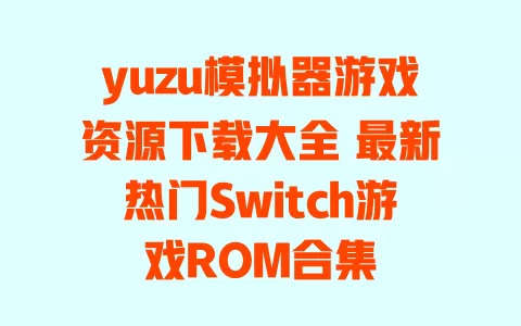 yuzu模拟器游戏资源下载大全 最新热门Switch游戏ROM合集 一