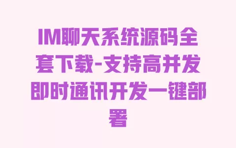 IM聊天系统源码全套下载-支持高并发即时通讯开发一键部署 一