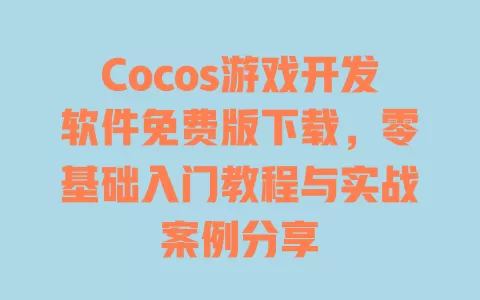 Cocos游戏开发软件免费版下载,零基础入门教程与实战案例分享 一